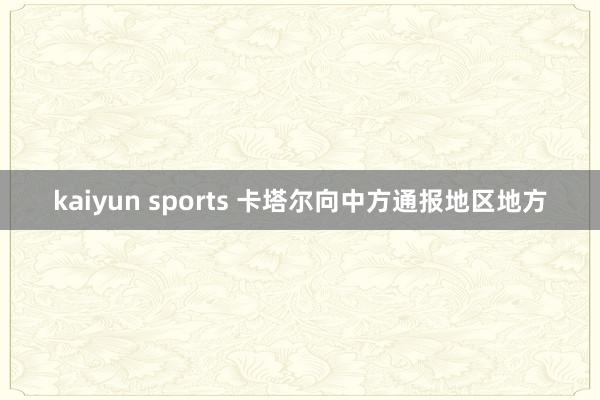 kaiyun sports 卡塔尔向中方通报地区地方