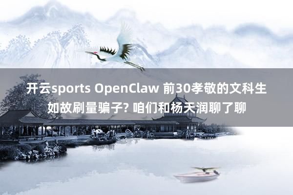 开云sports OpenClaw 前30孝敬的文科生如故刷量骗子? 咱们和杨天润聊了聊