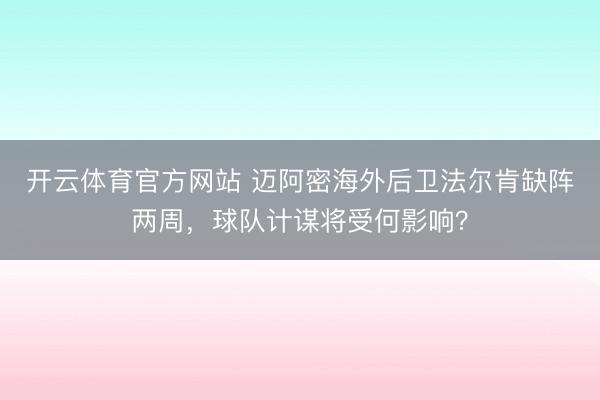开云体育官方网站 迈阿密海外后卫法尔肯缺阵两周，球队计谋将受何影响？
