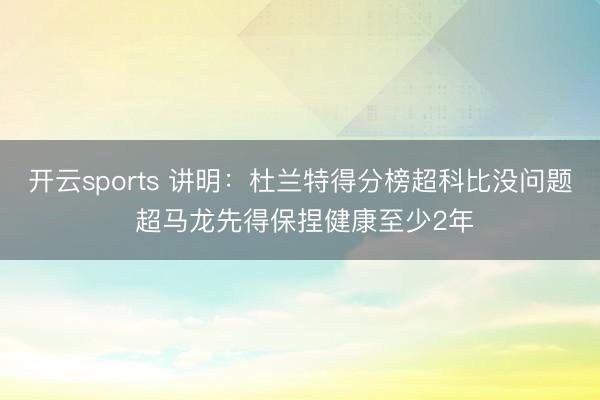 开云sports 讲明：杜兰特得分榜超科比没问题 超马龙先得保捏健康至少2年
