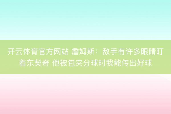 开云体育官方网站 詹姆斯:敌手有许多眼睛盯着东契奇 他被包夹分球时我能传出好球