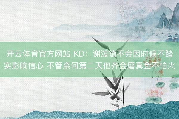 开云体育官方网站 KD：谢泼德不会因时候不踏实影响信心 不管奈何第二天他齐会磨真金不怕火