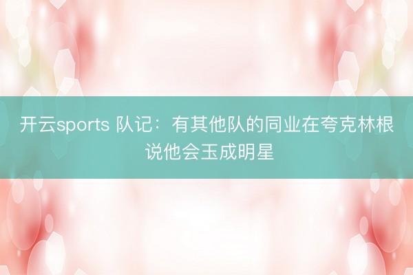 开云sports 队记：有其他队的同业在夸克林根 说他会玉成明星