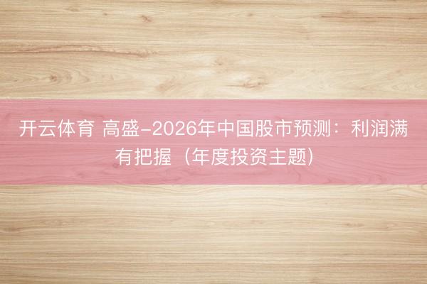 开云体育 高盛-2026年中国股市预测:利润满有把握(年度投资主题)