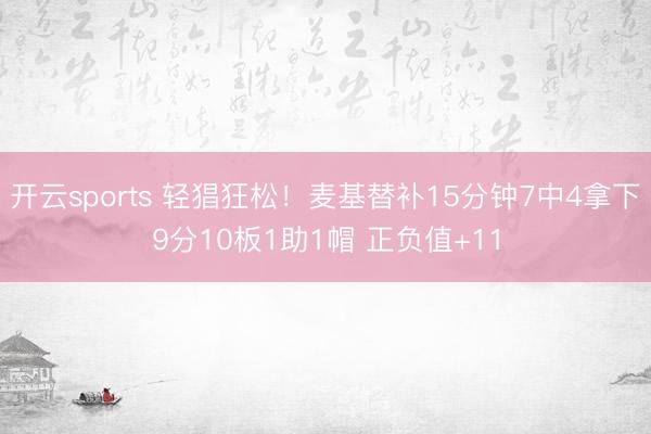 开云sports 轻猖狂松!麦基替补15分钟7中4拿下9分10板1助1帽 正负值+11