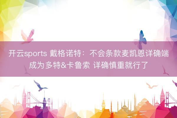 开云sports 戴格诺特：不会条款麦凯恩详确端成为多特&卡鲁索 详确慎重就行了