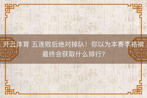 开云体育 五连败后绝对掉队!你以为本赛季袼褙最终会获取什么排行?