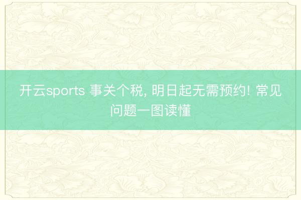 开云sports 事关个税, 明日起无需预约! 常见问题一图读懂