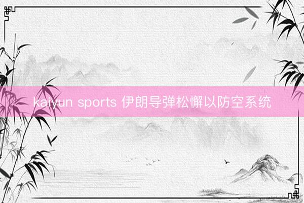 kaiyun sports 伊朗导弹松懈以防空系统