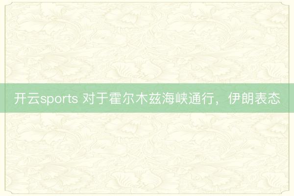 开云sports 对于霍尔木兹海峡通行，伊朗表态