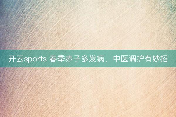 开云sports 春季赤子多发病,中医调护有妙招