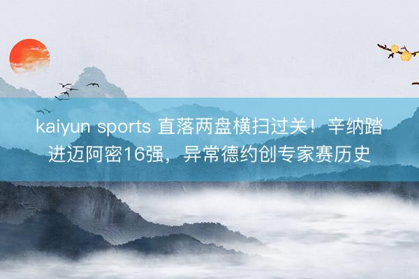kaiyun sports 直落两盘横扫过关!辛纳踏进迈阿密16强,异常德约创专家赛历史