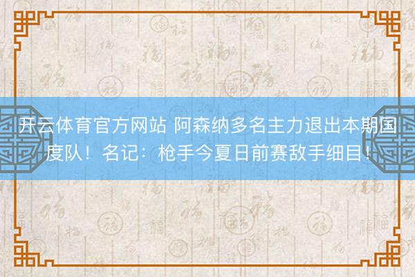 开云体育官方网站 阿森纳多名主力退出本期国度队！名记：枪手今夏日前赛敌手细目！