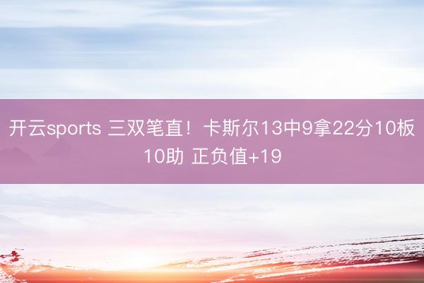 开云sports 三双笔直！卡斯尔13中9拿22分10板10助 正负值+19
