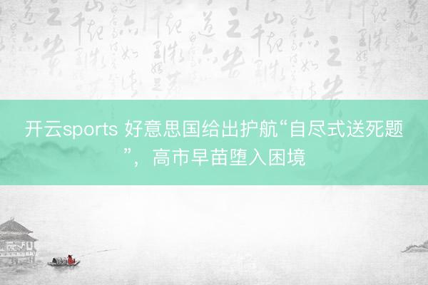 开云sports 好意思国给出护航“自尽式送死题”,高市早苗堕入困境