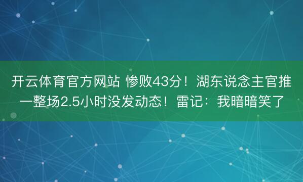 开云体育官方网站 惨败43分！湖东说念主官推一整场2.5小时没发动态！雷记：我暗暗笑了