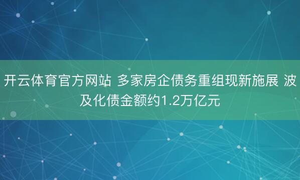 开云体育官方网站 多家房企债务重组现新施展 波及化债金额约1.2万亿元