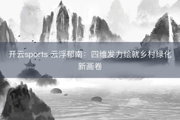 开云sports 云浮郁南：四维发力绘就乡村绿化新画卷