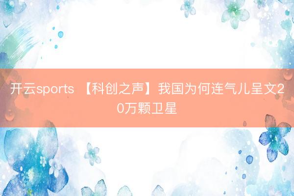 开云sports 【科创之声】我国为何连气儿呈文20万颗卫星