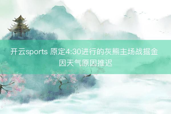 开云sports 原定4:30进行的灰熊主场战掘金 因天气原因推迟