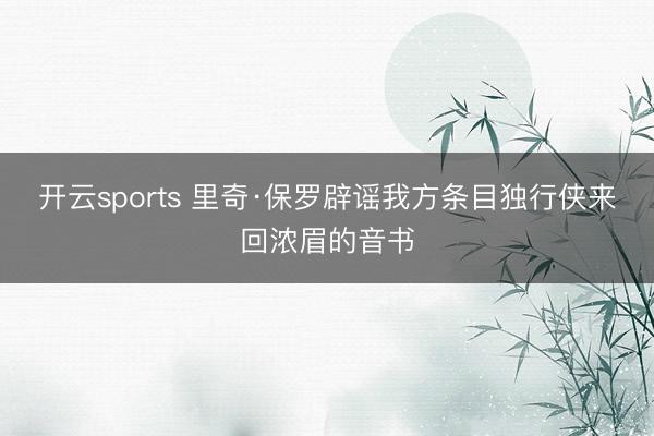 开云sports 里奇·保罗辟谣我方条目独行侠来回浓眉的音书