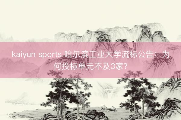 kaiyun sports 哈尔滨工业大学流标公告:为何投标单元不及3家?