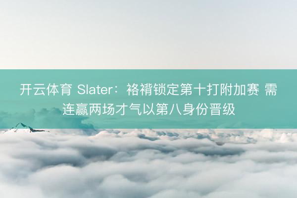 开云体育 Slater：袼褙锁定第十打附加赛 需连赢两场才气以第八身份晋级