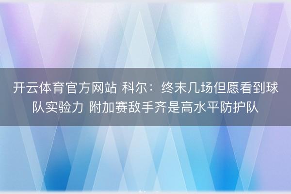 开云体育官方网站 科尔：终末几场但愿看到球队实验力 附加赛敌手齐是高水平防护队
