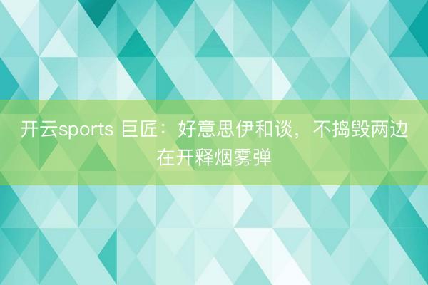 开云sports 巨匠:好意思伊和谈,不捣毁两边在开释烟雾弹