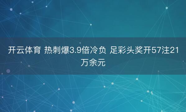 开云体育 热刺爆3.9倍冷负 足彩头奖开57注21万余元