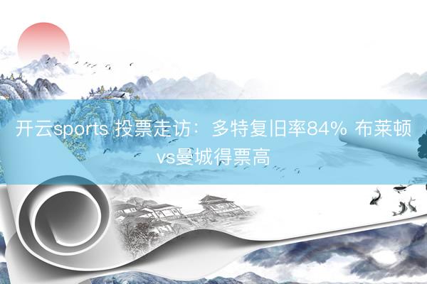 开云sports 投票走访：多特复旧率84% 布莱顿vs曼城得票高