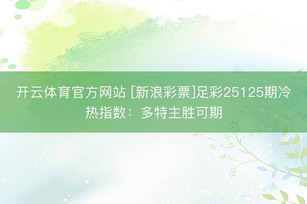 开云体育官方网站 [新浪彩票]足彩25125期冷热指数：多特主胜可期