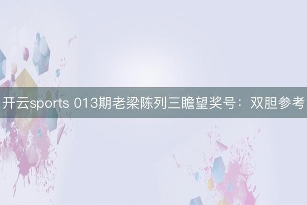 开云sports 013期老梁陈列三瞻望奖号:双胆参考