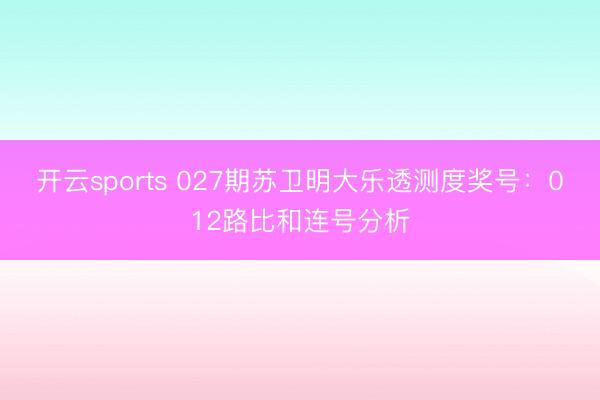 开云sports 027期苏卫明大乐透测度奖号:012路比和连号分析