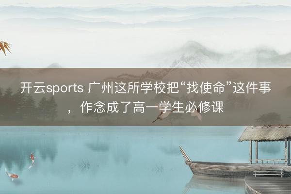 开云sports 广州这所学校把“找使命”这件事，作念成了高一学生必修课