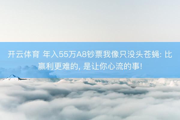 开云体育 年入55万A8钞票我像只没头苍蝇: 比赢利更难的, 是让你心流的事!