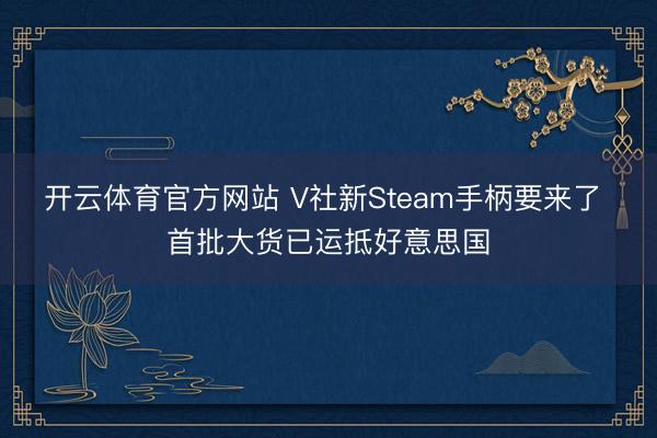 开云体育官方网站 V社新Steam手柄要来了 首批大货已运抵好意思国