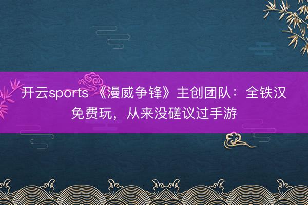 开云sports 《漫威争锋》主创团队：全铁汉免费玩，从来没磋议过手游
