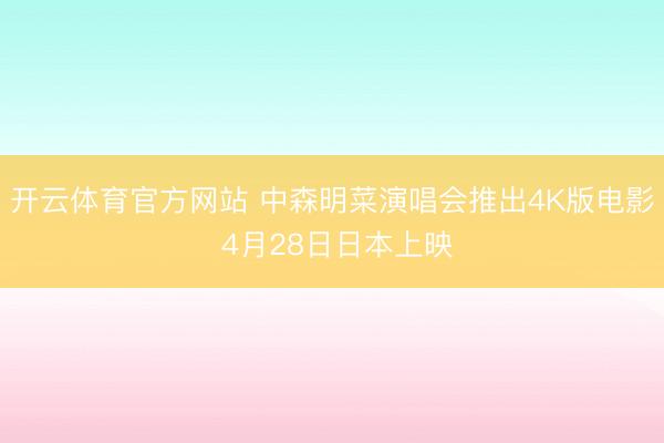 开云体育官方网站 中森明菜演唱会推出4K版电影 4月28日日本上映