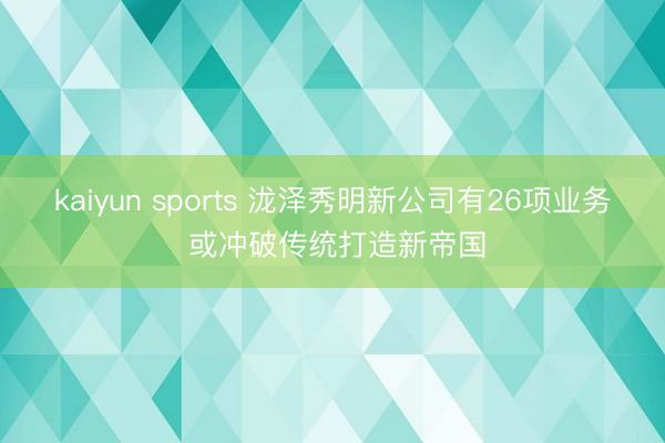 kaiyun sports 泷泽秀明新公司有26项业务 或冲破传统打造新帝国