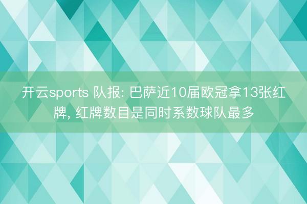 开云sports 队报: 巴萨近10届欧冠拿13张红牌， 红牌数目是同时系数球队最多