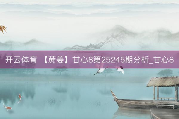 开云体育 【蔗姜】甘心8第25245期分析_甘心8