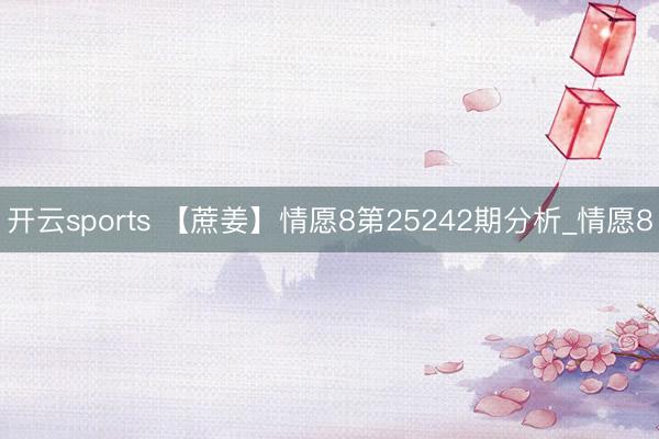 开云sports 【蔗姜】情愿8第25242期分析_情愿8