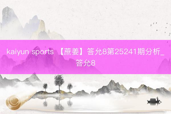 kaiyun sports 【蔗姜】答允8第25241期分析_答允8