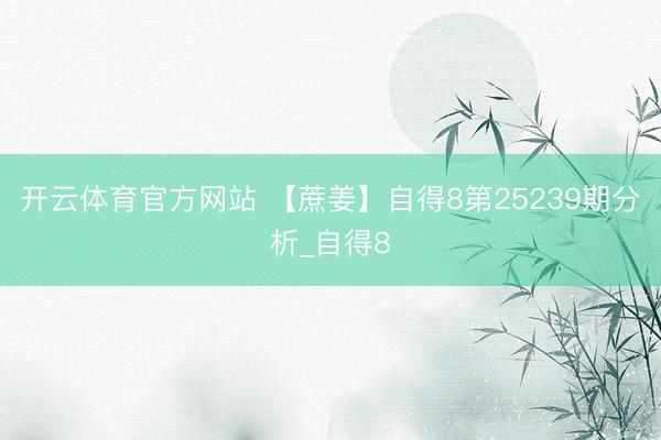 开云体育官方网站 【蔗姜】自得8第25239期分析_自得8