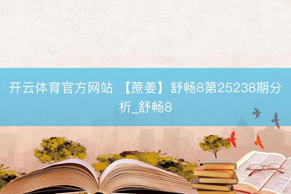 开云体育官方网站 【蔗姜】舒畅8第25238期分析_舒畅8
