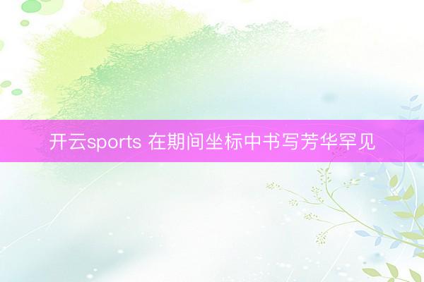 开云sports 在期间坐标中书写芳华罕见