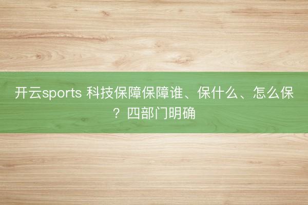 开云sports 科技保障保障谁、保什么、怎么保？四部门明确