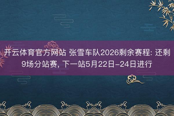开云体育官方网站 张雪车队2026剩余赛程: 还剩9场分站赛， 下一站5月22日-24日进行