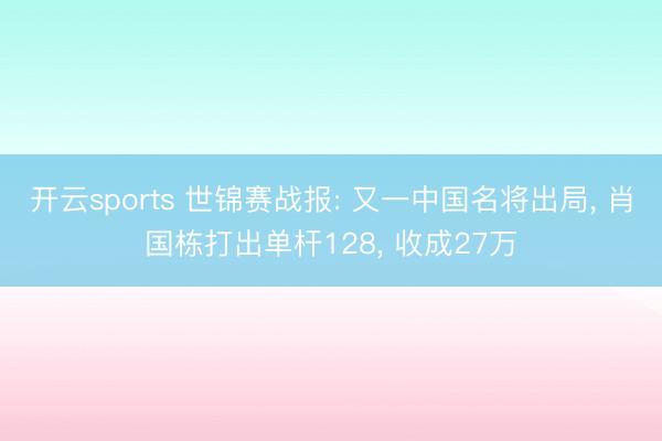 开云sports 世锦赛战报: 又一中国名将出局， 肖国栋打出单杆128， 收成27万